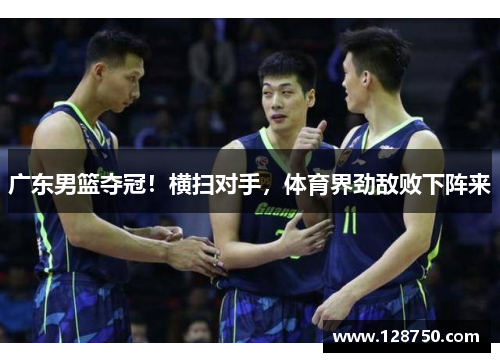广东男篮夺冠！横扫对手，体育界劲敌败下阵来