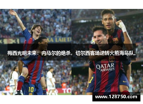 梅西光明未来：内马尔的绝杀，切尔西客场逆转火箭海岛队。