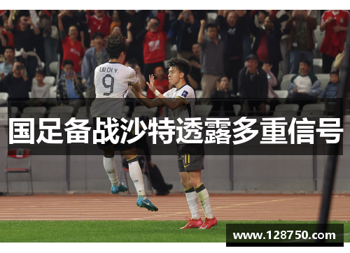 国足备战沙特透露多重信号