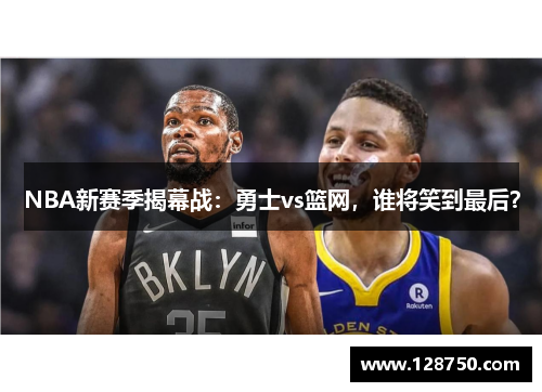 NBA新赛季揭幕战：勇士vs篮网，谁将笑到最后？